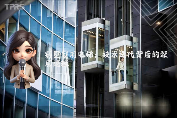 别墅家用电梯:技术迭代背后的深层逻辑