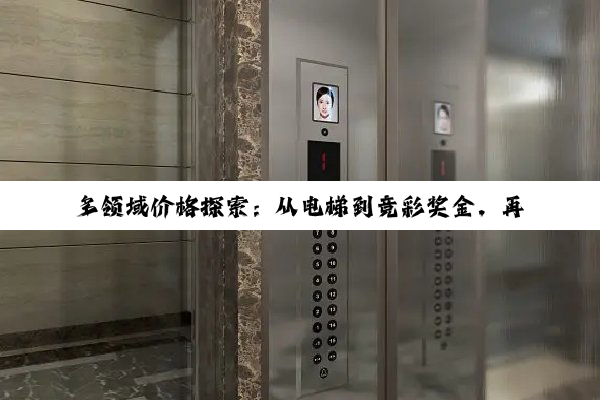多领域价格探索：从电梯到竞彩奖金，再到钛板与千里马的市场深度剖析