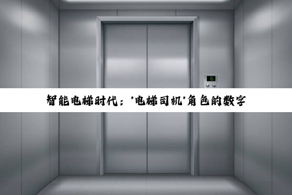 智能电梯时代：'电梯司机'角色的数字化转型与最新搜索热点解析