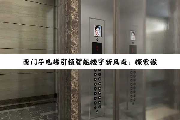 西门子电梯引领智能楼宇新风尚：探索绿色节能与数字化转型的最新趋势