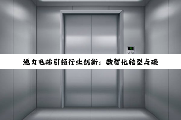 通力电梯引领行业创新：数智化转型与碳中和电梯新纪元