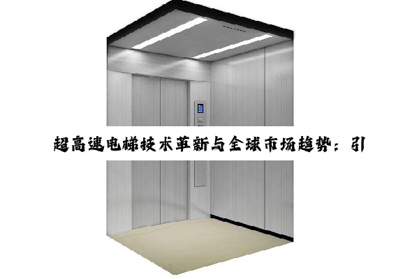 超高速电梯技术革新与全球市场趋势：引领未来摩天大楼新风尚