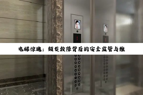 电梯惊魂：频发故障背后的安全监管与维保真相