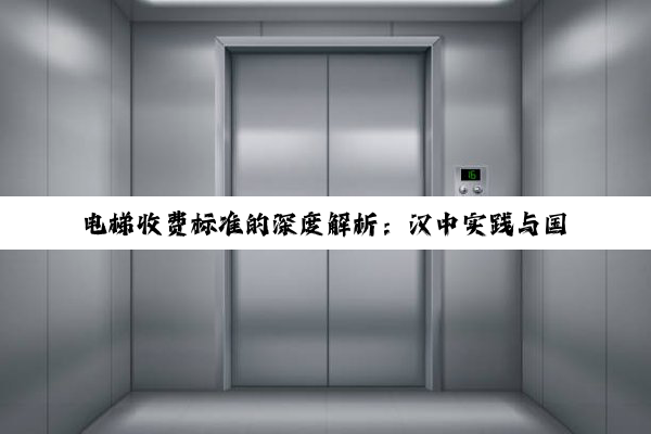 电梯收费标准的深度解析：汉中实践与国家政策的交汇点