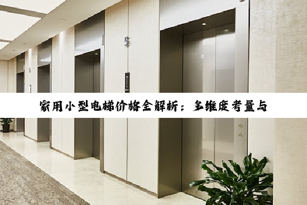 家用小型电梯价格全解析：多维度考量与选购指南