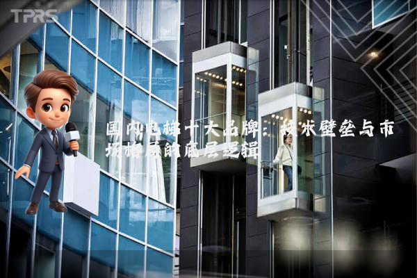 国内电梯十大品牌:技术壁垒与市场格局的底层逻辑