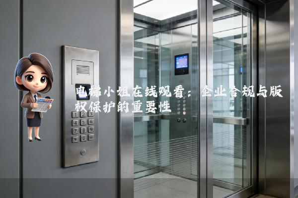 电梯小姐在线观看：企业合规与版权保护的重要性
